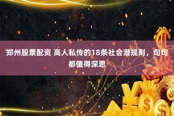 郑州股票配资 高人私传的18条社会潜规则，句句都值得深思