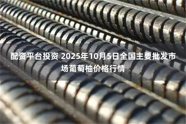 配资平台投资 2025年10月5日全国主要批发市场葡萄柚价格行情