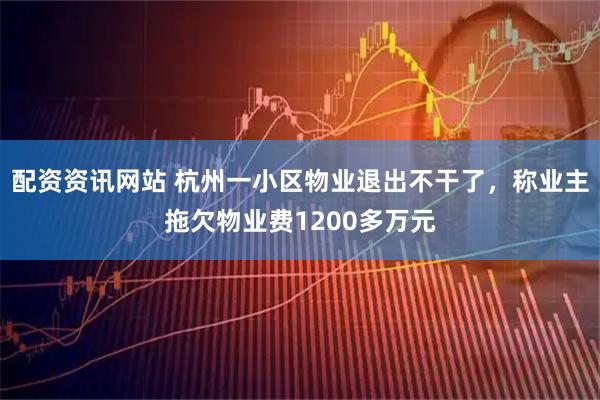配资资讯网站 杭州一小区物业退出不干了，称业主拖欠物业费1200多万元