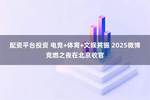 配资平台投资 电竞+体育+文娱共振 2025微博竞燃之夜在北京收官