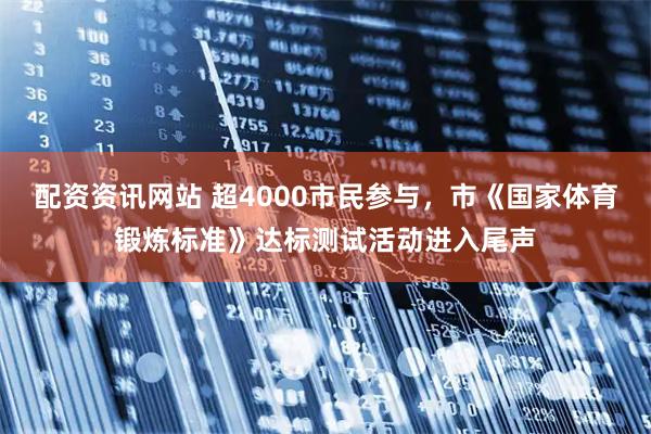 配资资讯网站 超4000市民参与，市《国家体育锻炼标准》达标测试活动进入尾声