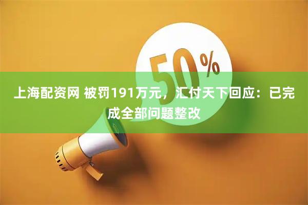 上海配资网 被罚191万元，汇付天下回应：已完成全部问题整改