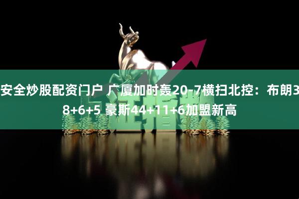 安全炒股配资门户 广厦加时轰20-7横扫北控：布朗38+6+5 豪斯44+11+6加盟新高