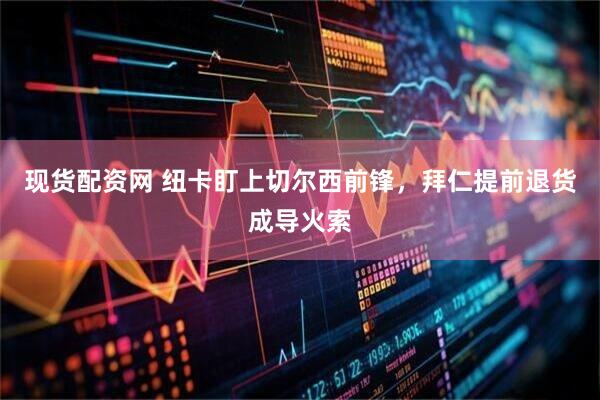 现货配资网 纽卡盯上切尔西前锋，拜仁提前退货成导火索
