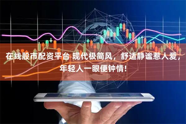 在线股市配资平台 现代极简风,舒适静谧惹人爱,年轻人一眼便钟情!