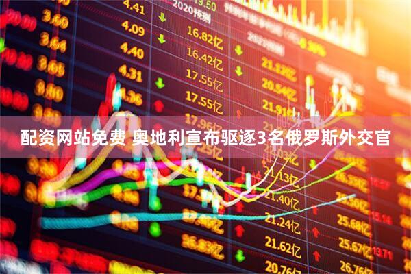 配资网站免费 奥地利宣布驱逐3名俄罗斯外交官