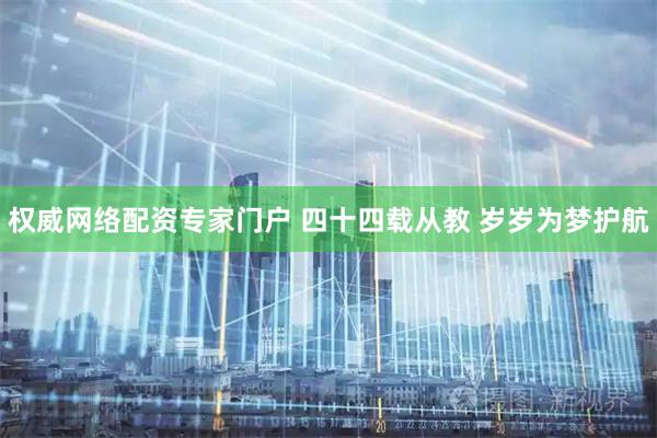 权威网络配资专家门户 四十四载从教 岁岁为梦护航